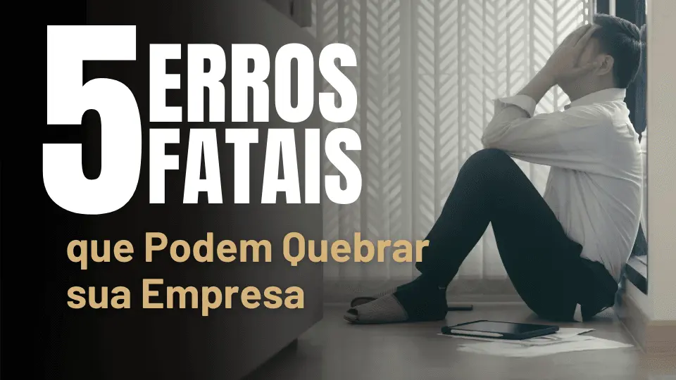 Texto: "5 ERROS FATAIS que Podem Quebrar sua Empresa". Imagem de um homem sentado no chão com o rosto nas mãos, demonstrando preocupação empresarial.